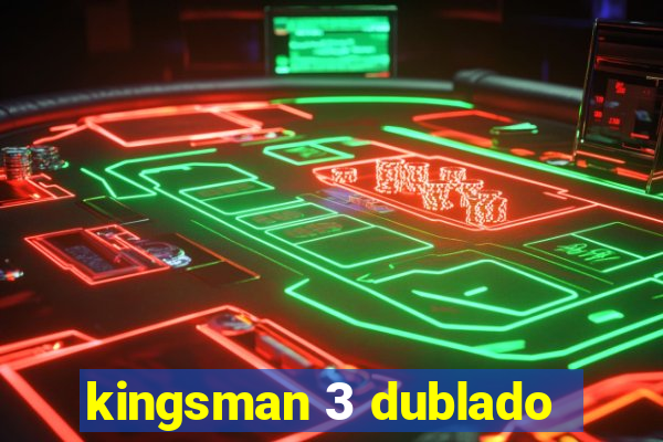 kingsman 3 dublado